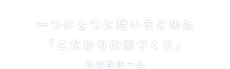 一つひとつに想いをこめた「こだわりの家づくり」株式会社たぬきホーム